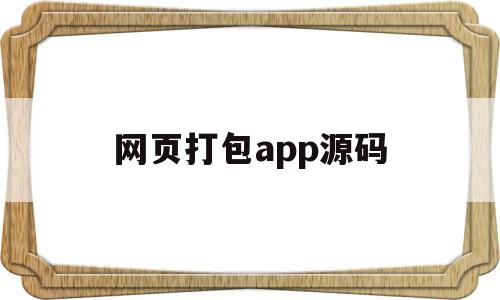 网页打包app源码(本地网页源码打包成apk)