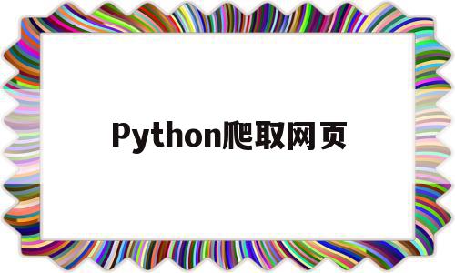 Python爬取网页(Python爬取网页数据)