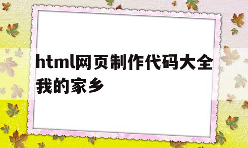 关于html网页制作代码大全我的家乡的信息