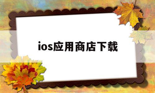 ios应用商店下载(ios应用商店)