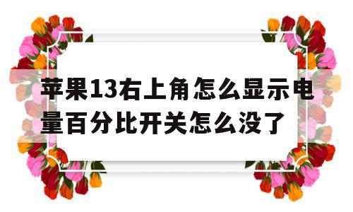 苹果13右上角怎么显示电量百分比开关怎么没了的简单介绍