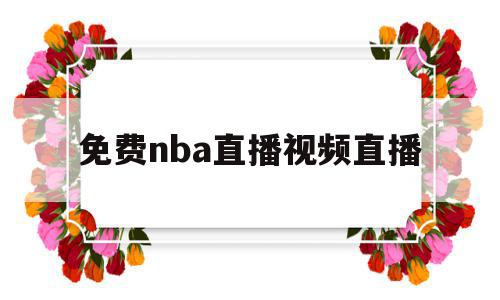 免费nba直播视频直播(免费nba直播视频直播app)