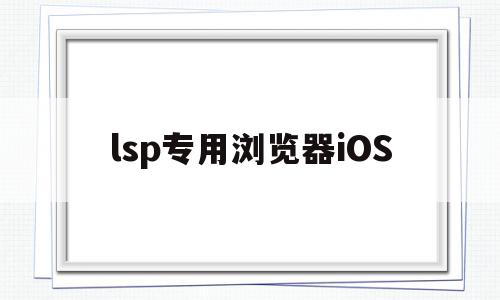 lsp专用浏览器iOS(lsp专用浏览器iOS)