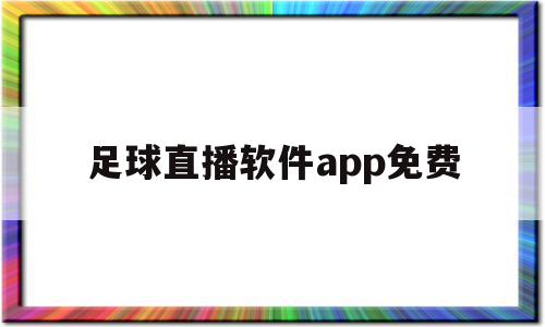 足球直播软件app免费(足球直播软件app免费视频除了河豚)