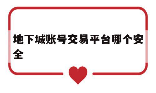 地下城账号交易平台哪个安全(地下城与勇士账号交易平台哪个安全)