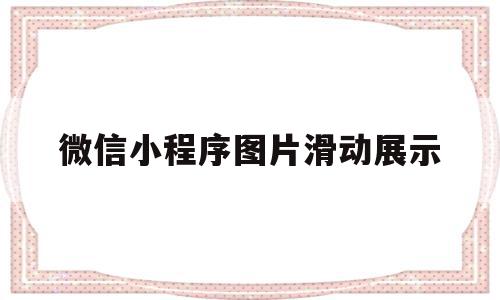 微信小程序图片滑动展示(微信小程序图片滑动展示什么意思)