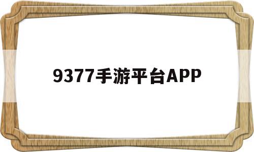 9377手游平台APP(9377手游平台交易平台)