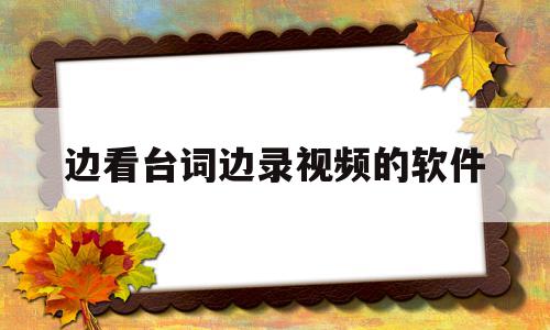 边看台词边录视频的软件(如何一边录视频一边看台词)