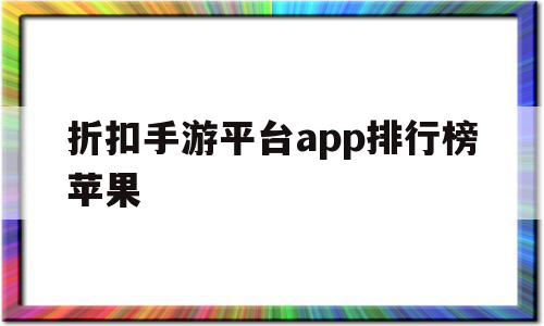 折扣手游平台app排行榜苹果(折扣手游平台app排行榜苹果版)