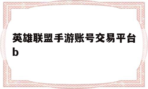 英雄联盟手游账号交易平台b(正规lol手游卖号平台),英雄联盟手游账号交易平台b(正规lol手游卖号平台),英雄联盟手游账号交易平台b,信息,账号,浏览器,第1张