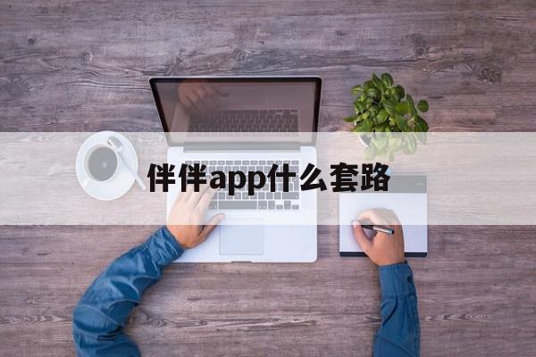 伴伴app什么套路(伴伴这个平台是犯法的么)