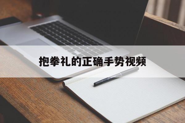 抱拳礼的正确手势视频(抱拳礼怎么做,有什么含义)