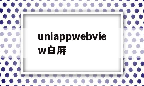 uniappwebview白屏(uniapp wkwebview),uniappwebview白屏(uniapp wkwebview),uniappwebview白屏,信息,源码,百度,第1张