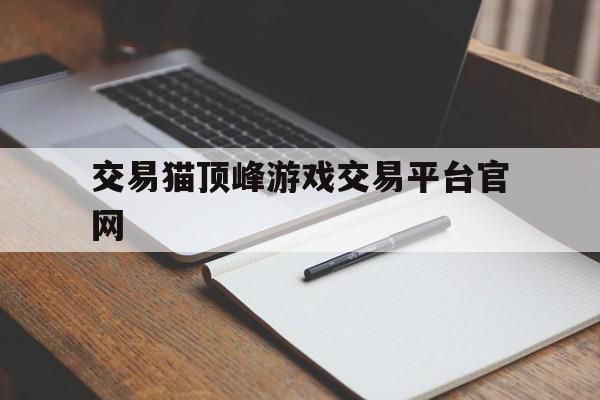 包含交易猫顶峰游戏交易平台官网的词条