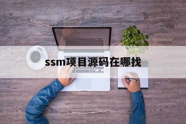 ssm项目源码在哪找(ssm项目源码免费下载)