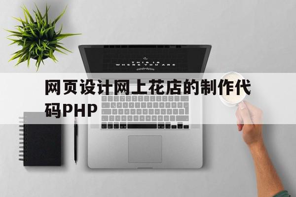 网页设计网上花店的制作代码PHP的简单介绍