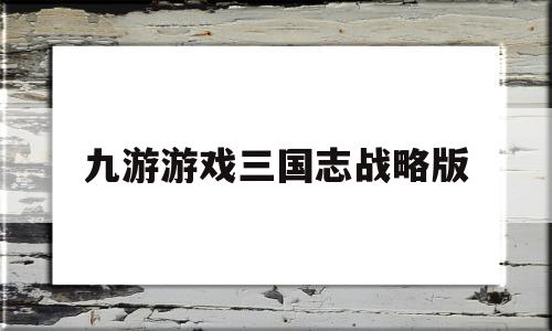 九游游戏三国志战略版(九游游戏三国志战略版能交易吗)