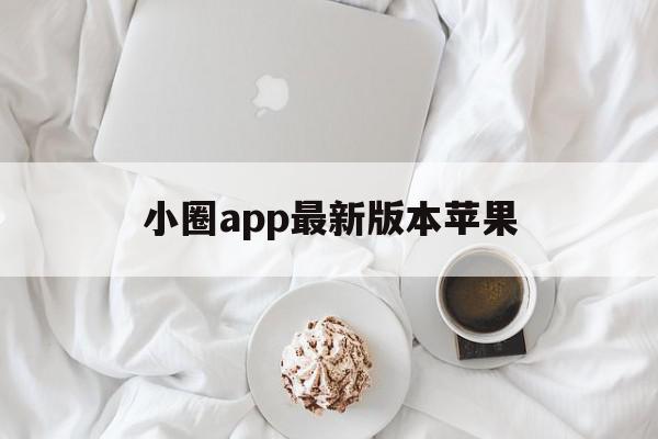 小圈app最新版本苹果(小圈app下载ios)