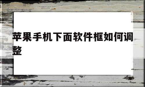 苹果手机下面软件框如何调整(苹果手机下面软件框如何调整大小)