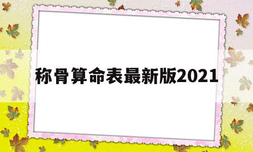 称骨算命表最新版2021(称骨算命表2020新版表)