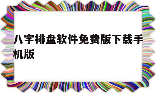 八字排盘软件免费版下载手机版(八字排盘软件免费版下载手机版排)