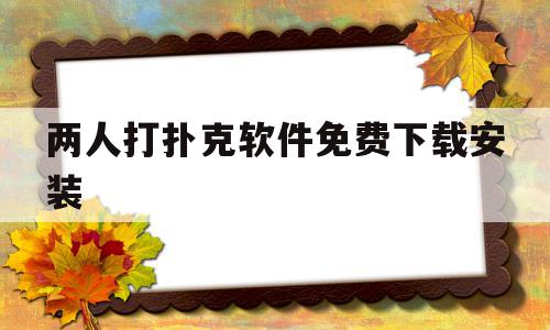 两人打扑克软件免费下载安装(两个人打的扑克牌软件),两人打扑克软件免费下载安装(两个人打的扑克牌软件),两人打扑克软件免费下载安装,信息,账号,百度,第1张