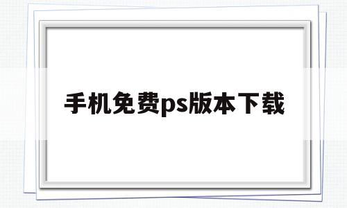 手机免费ps版本下载(ps手机版免费版)