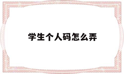 学生个人码怎么弄(学生个人健康码怎么申请)