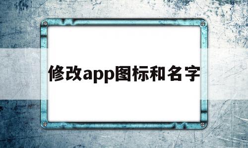 修改app图标和名字(iPhone修改app图标和名字)