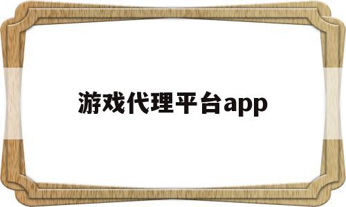 游戏代理平台app(游戏代理300元一天)