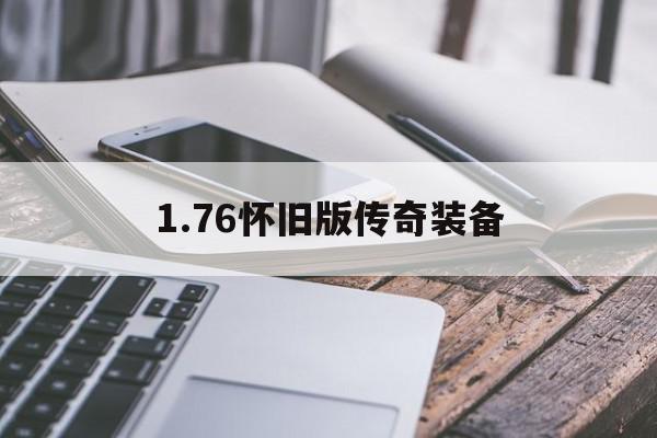 1.76怀旧版传奇装备(176传奇装备大全)