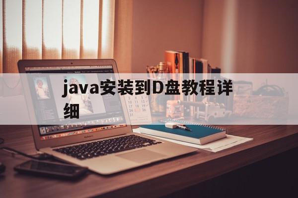 java安装到D盘教程详细(java这么安装)