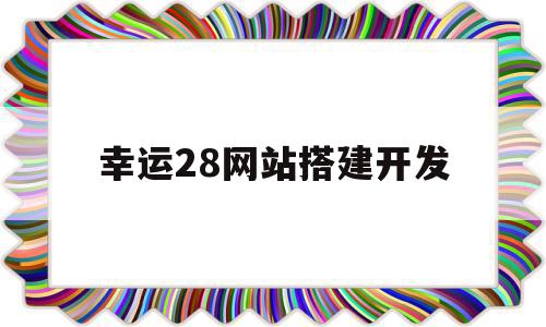 幸运28网站搭建开发(幸运28官网软件)