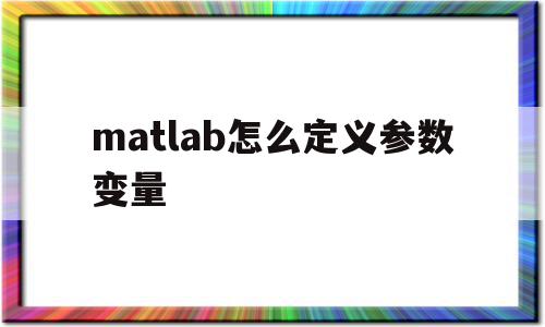 matlab怎么定义参数变量(matlab定义数据类型)