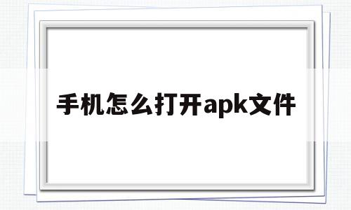 手机怎么打开apk文件(小米手机怎么打开apk文件)