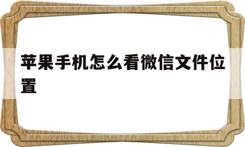 苹果手机怎么看微信文件位置(苹果怎么看微信文件在哪里),苹果手机怎么看微信文件位置(苹果怎么看微信文件在哪里),苹果手机怎么看微信文件位置,信息,视频,微信,第1张