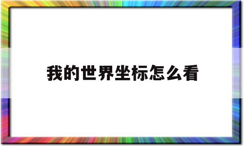 我的世界坐标怎么看(我的世界坐标怎么看方向)