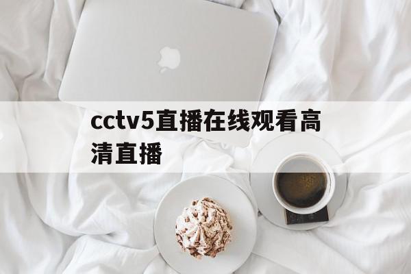 cctv5直播在线观看高清直播(cctv5直播在线观看高清直播下载)