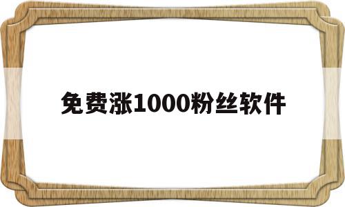 免费涨1000粉丝软件(免费涨1000粉丝软件怎么下载)