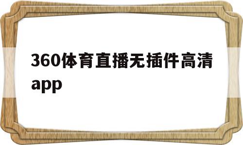 包含360体育直播无插件高清app的词条,包含360体育直播无插件高清app的词条,360体育直播无插件高清app,信息,文章,视频,第1张