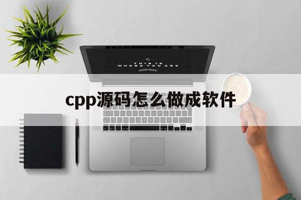 cpp源码怎么做成软件(cpp源文件怎么建立)