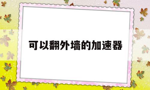 可以翻外墙的加速器(可以翻外墙的加速器电脑)