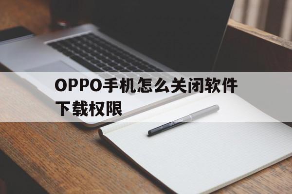 OPPO手机怎么关闭软件下载权限(oppo应用下载怎么关闭)