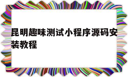 昆明趣味测试小程序源码安装教程(趣味测试小程序推广平台),昆明趣味测试小程序源码安装教程(趣味测试小程序推广平台),昆明趣味测试小程序源码安装教程,源码,账号,微信,第1张