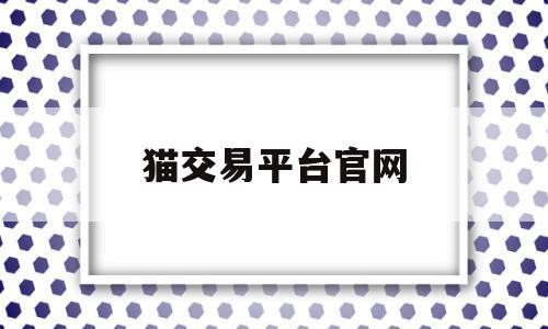 猫交易平台官网(17173交易平台)