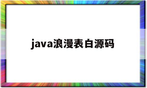 java浪漫表白源码(java简短表白代码手机)