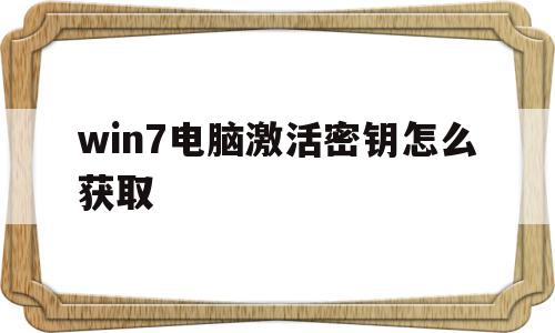 win7电脑激活密钥怎么获取(win7电脑激活密钥怎么获取的),win7电脑激活密钥怎么获取(win7电脑激活密钥怎么获取的),win7电脑激活密钥怎么获取,百度,第三方,高级,第1张