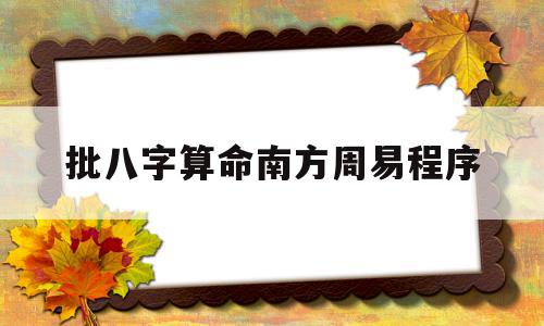 批八字算命南方周易程序(南方批八字算命手机版无限),批八字算命南方周易程序(南方批八字算命手机版无限),批八字算命南方周易程序,信息,科技,app,第1张