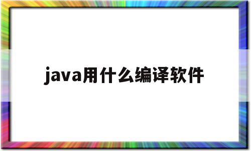 java用什么编译软件(java用什么编译软件比较好),java用什么编译软件(java用什么编译软件比较好),java用什么编译软件,源码,java,免费,第1张