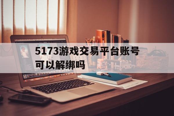 5173游戏交易平台账号可以解绑吗(5173账号怎么解绑手机号)